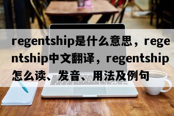 regentship是什么意思，regentship中文翻譯，regentship怎么讀、發(fā)音、用法及例句