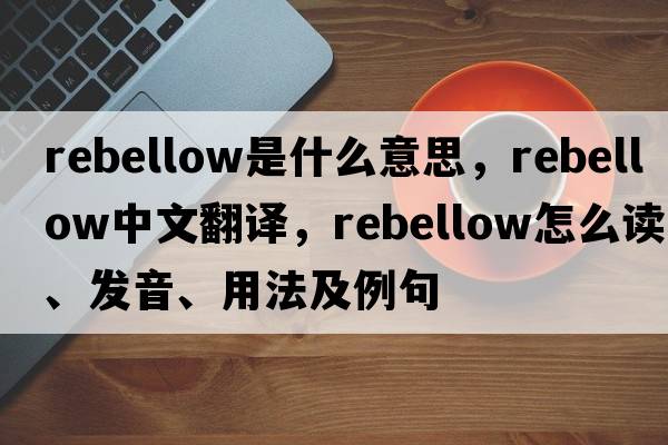rebellow是什么意思，rebellow中文翻譯，rebellow怎么讀、發(fā)音、用法及例句
