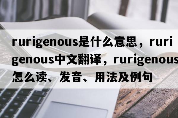 rurigenous是什么意思，rurigenous中文翻譯，rurigenous怎么讀、發(fā)音、用法及例句