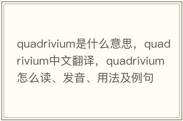 quadrivium是什么意思，quadrivium中文翻譯，quadrivium怎么讀、發(fā)音、用法及例句