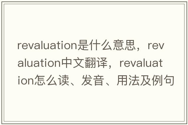 revaluation是什么意思，revaluation中文翻譯，revaluation怎么讀、發(fā)音、用法及例句