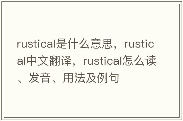 rustical是什么意思，rustical中文翻譯，rustical怎么讀、發(fā)音、用法及例句