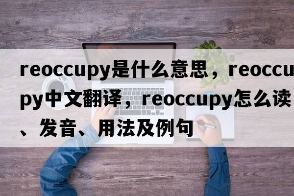 reoccupy是什么意思，reoccupy中文翻譯，reoccupy怎么讀、發(fā)音、用法及例句