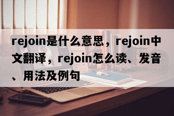rejoin是什么意思，rejoin中文翻譯，rejoin怎么讀、發(fā)音、用法及例句