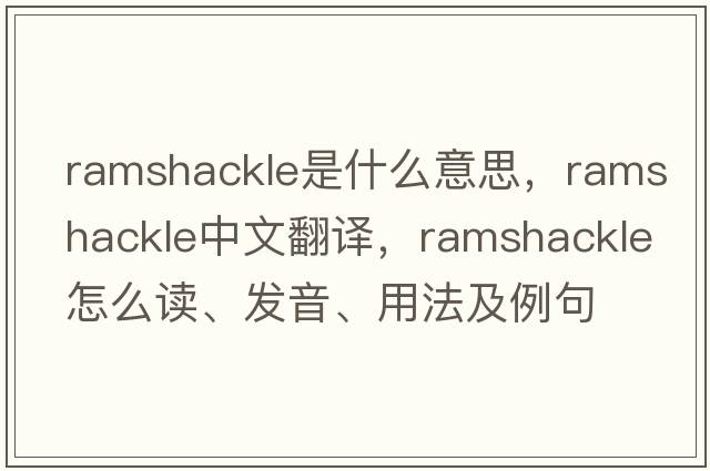 ramshackle是什么意思，ramshackle中文翻譯，ramshackle怎么讀、發(fā)音、用法及例句