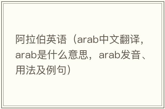 阿拉伯英語(yǔ)（ARAB中文翻譯，ARAB是什么意思，ARAB發(fā)音、用法及例句）