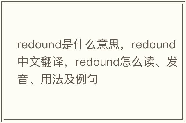 redound是什么意思，redound中文翻譯，redound怎么讀、發(fā)音、用法及例句