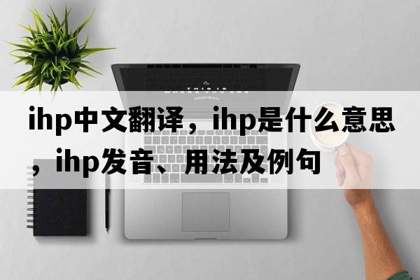 ihp中文翻譯，ihp是什么意思，ihp發(fā)音、用法及例句