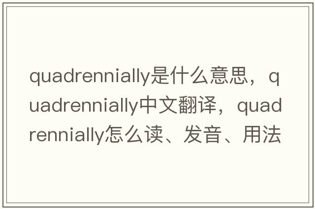 quadrennially是什么意思，quadrennially中文翻譯，quadrennially怎么讀、發(fā)音、用法及例句