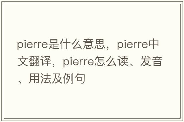 Pierre是什么意思，Pierre中文翻譯，Pierre怎么讀、發(fā)音、用法及例句