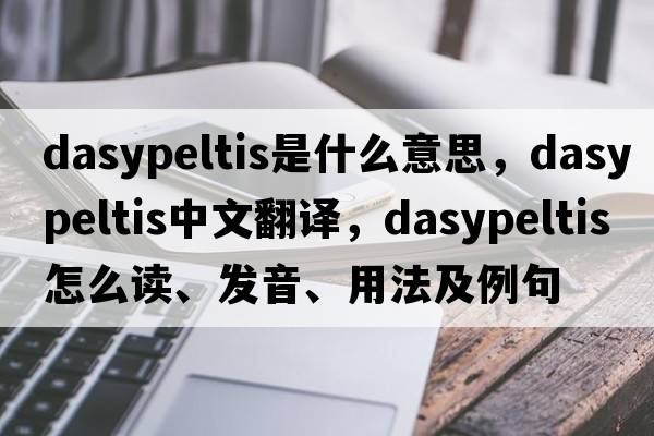 Dasypeltis是什么意思，Dasypeltis中文翻譯，Dasypeltis怎么讀、發(fā)音、用法及例句