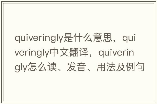 quiveringly是什么意思，quiveringly中文翻譯，quiveringly怎么讀、發(fā)音、用法及例句