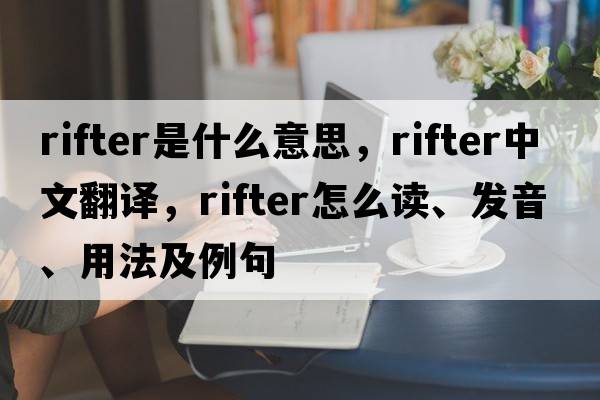 rifter是什么意思，rifter中文翻譯，rifter怎么讀、發(fā)音、用法及例句