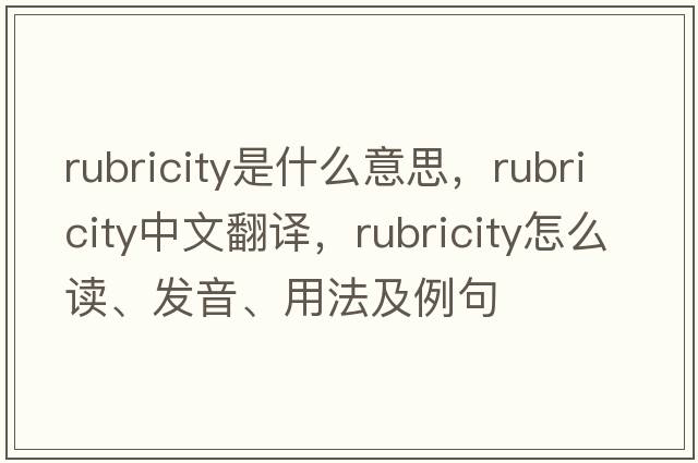 rubricity是什么意思，rubricity中文翻譯，rubricity怎么讀、發(fā)音、用法及例句