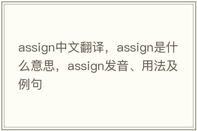 assign中文翻譯，assign是什么意思，assign發(fā)音、用法及例句