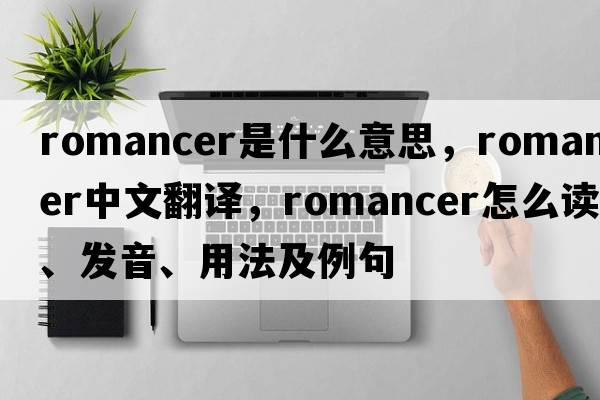 romancer是什么意思，romancer中文翻譯，romancer怎么讀、發(fā)音、用法及例句