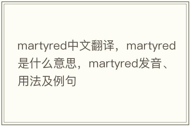 martyred中文翻譯，martyred是什么意思，martyred發(fā)音、用法及例句