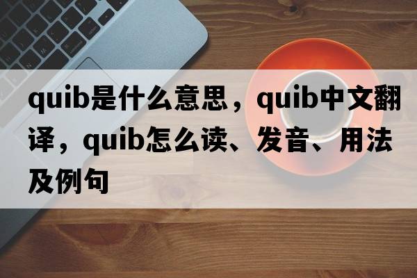 quib是什么意思，quib中文翻譯，quib怎么讀、發(fā)音、用法及例句