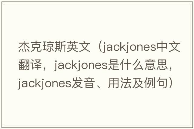杰克瓊斯英文（jackjones中文翻譯，jackjones是什么意思，jackjones發(fā)音、用法及例句）