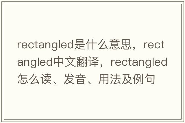 rectangled是什么意思，rectangled中文翻譯，rectangled怎么讀、發(fā)音、用法及例句