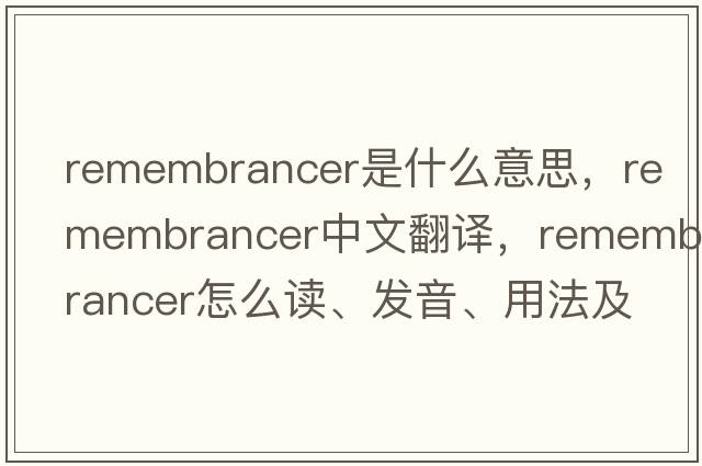 remembrancer是什么意思，remembrancer中文翻譯，remembrancer怎么讀、發(fā)音、用法及例句