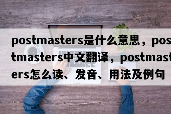postmasters是什么意思，postmasters中文翻譯，postmasters怎么讀、發(fā)音、用法及例句