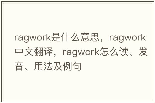 ragwork是什么意思，ragwork中文翻譯，ragwork怎么讀、發(fā)音、用法及例句