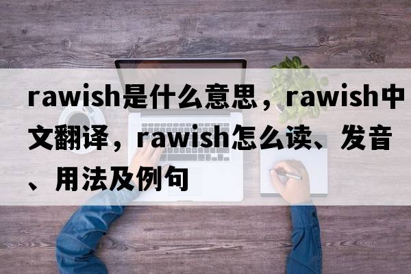rawish是什么意思，rawish中文翻譯，rawish怎么讀、發(fā)音、用法及例句