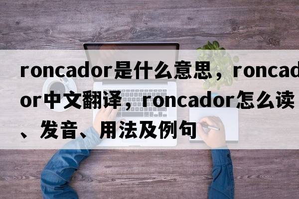 roncador是什么意思，roncador中文翻譯，roncador怎么讀、發(fā)音、用法及例句