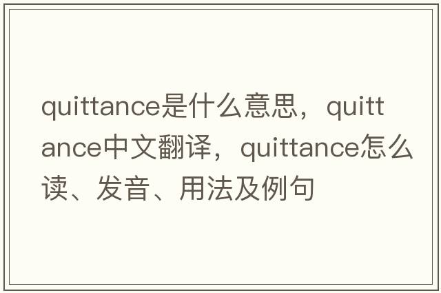 quittance是什么意思，quittance中文翻譯，quittance怎么讀、發(fā)音、用法及例句