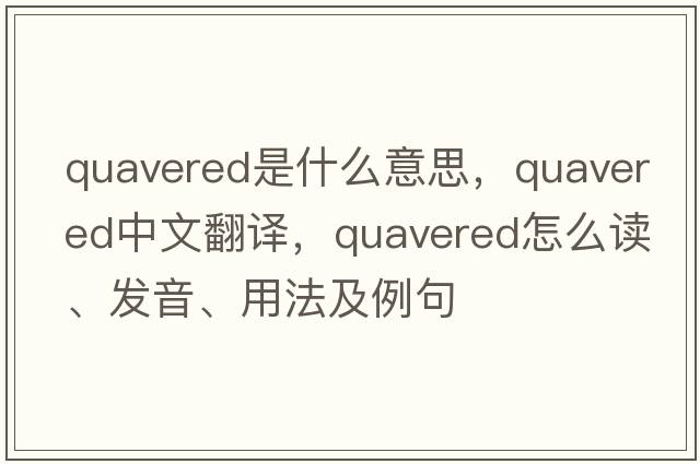 quavered是什么意思，quavered中文翻譯，quavered怎么讀、發(fā)音、用法及例句