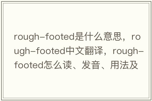 rough-footed是什么意思，rough-footed中文翻譯，rough-footed怎么讀、發(fā)音、用法及例句