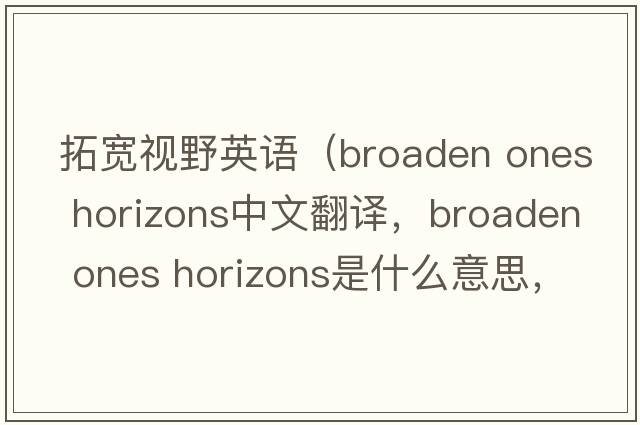 拓寬視野英語(yǔ)（broaden ones horizons中文翻譯，broaden ones horizons是什么意思，broaden ones horizons發(fā)音、用法及例句）