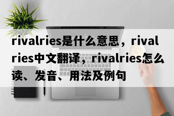rivalries是什么意思，rivalries中文翻譯，rivalries怎么讀、發(fā)音、用法及例句