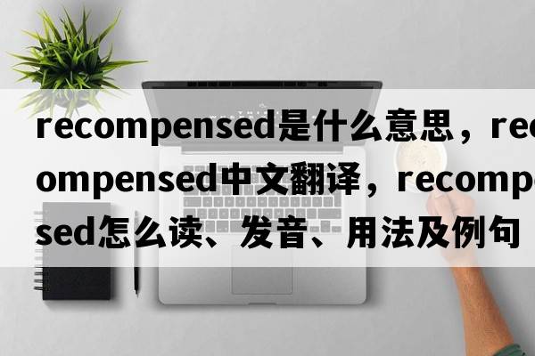 recompensed是什么意思，recompensed中文翻譯，recompensed怎么讀、發(fā)音、用法及例句