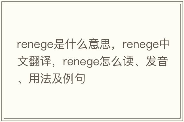 renege是什么意思，renege中文翻譯，renege怎么讀、發(fā)音、用法及例句