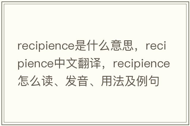 recipience是什么意思，recipience中文翻譯，recipience怎么讀、發(fā)音、用法及例句