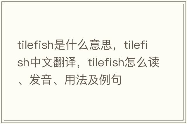 tilefish是什么意思，tilefish中文翻譯，tilefish怎么讀、發(fā)音、用法及例句