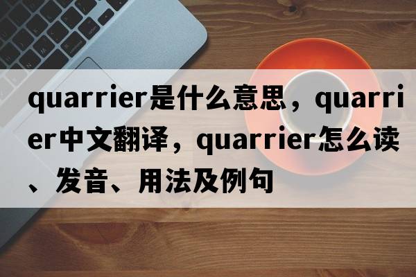 quarrier是什么意思，quarrier中文翻譯，quarrier怎么讀、發(fā)音、用法及例句