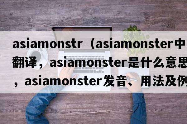 asiamonstr（asiamonster中文翻譯，asiamonster是什么意思，asiamonster發(fā)音、用法及例句）