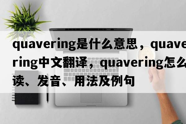 quavering是什么意思，quavering中文翻譯，quavering怎么讀、發(fā)音、用法及例句