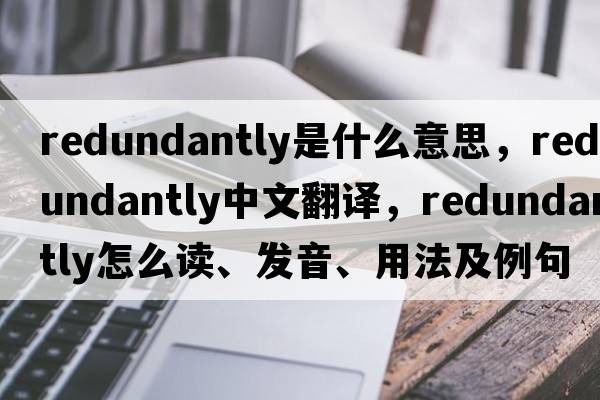 redundantly是什么意思，redundantly中文翻譯，redundantly怎么讀、發(fā)音、用法及例句