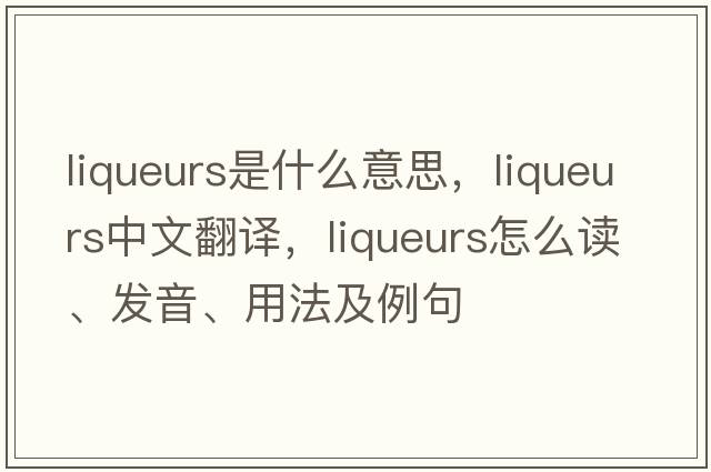 liqueurs是什么意思，liqueurs中文翻譯，liqueurs怎么讀、發(fā)音、用法及例句