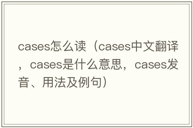 cases怎么讀（cases中文翻譯，cases是什么意思，cases發(fā)音、用法及例句）