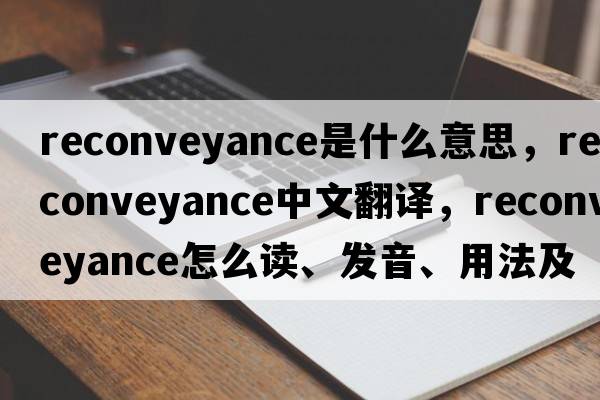 reconveyance是什么意思，reconveyance中文翻譯，reconveyance怎么讀、發(fā)音、用法及例句