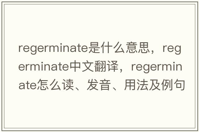 regerminate是什么意思，regerminate中文翻譯，regerminate怎么讀、發(fā)音、用法及例句