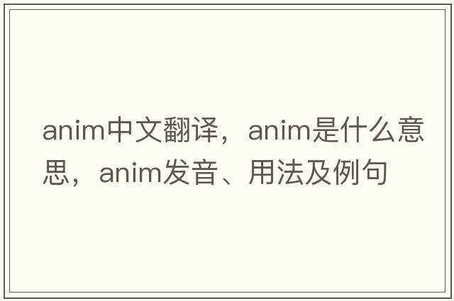 anim中文翻譯，anim是什么意思，anim發(fā)音、用法及例句