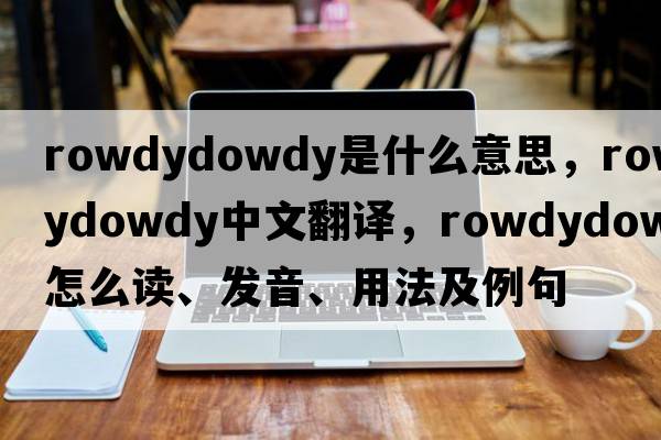 rowdydowdy是什么意思，rowdydowdy中文翻譯，rowdydowdy怎么讀、發(fā)音、用法及例句