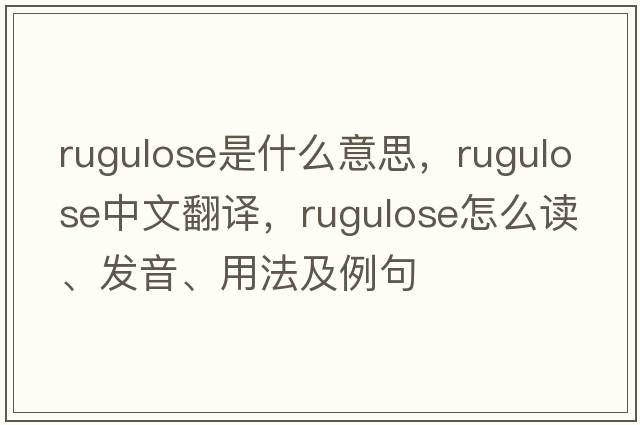 rugulose是什么意思，rugulose中文翻譯，rugulose怎么讀、發(fā)音、用法及例句