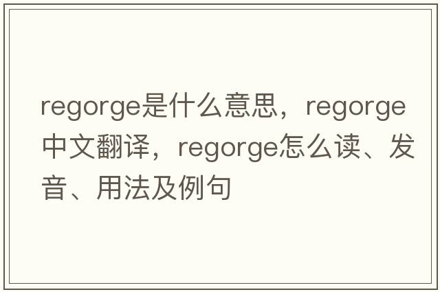 regorge是什么意思，regorge中文翻譯，regorge怎么讀、發(fā)音、用法及例句